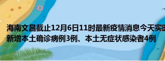 海南文昌截止12月6日11时最新疫情消息今天实时数据通报:新增本土确诊病例3例、本土无症状感染者4例