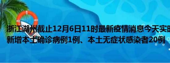 浙江湖州截止12月6日11时最新疫情消息今天实时数据通报:新增本土确诊病例1例、本土无症状感染者20例