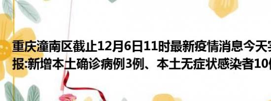 重庆潼南区截止12月6日11时最新疫情消息今天实时数据通报:新增本土确诊病例3例、本土无症状感染者10例