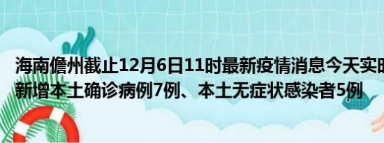 海南儋州截止12月6日11时最新疫情消息今天实时数据通报:新增本土确诊病例7例、本土无症状感染者5例