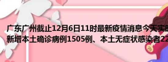 广东广州截止12月6日11时最新疫情消息今天实时数据通报:新增本土确诊病例1505例、本土无症状感染者2262例