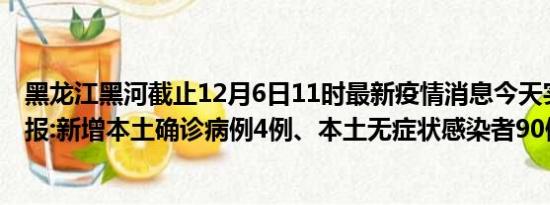 黑龙江黑河截止12月6日11时最新疫情消息今天实时数据通报:新增本土确诊病例4例、本土无症状感染者90例