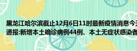 黑龙江哈尔滨截止12月6日11时最新疫情消息今天实时数据通报:新增本土确诊病例44例、本土无症状感染者505例