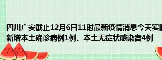 四川广安截止12月6日11时最新疫情消息今天实时数据通报:新增本土确诊病例1例、本土无症状感染者4例