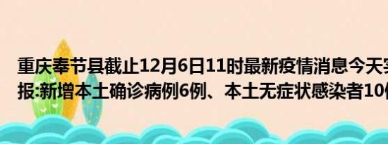 重庆奉节县截止12月6日11时最新疫情消息今天实时数据通报:新增本土确诊病例6例、本土无症状感染者10例