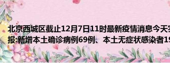 北京西城区截止12月7日11时最新疫情消息今天实时数据通报:新增本土确诊病例69例、本土无症状感染者199例