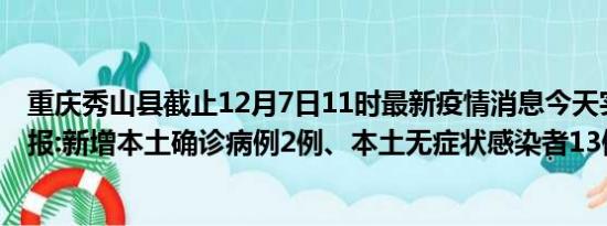 重庆秀山县截止12月7日11时最新疫情消息今天实时数据通报:新增本土确诊病例2例、本土无症状感染者13例