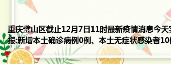 重庆璧山区截止12月7日11时最新疫情消息今天实时数据通报:新增本土确诊病例0例、本土无症状感染者10例