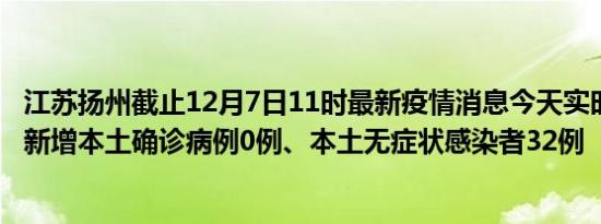 江苏扬州截止12月7日11时最新疫情消息今天实时数据通报:新增本土确诊病例0例、本土无症状感染者32例