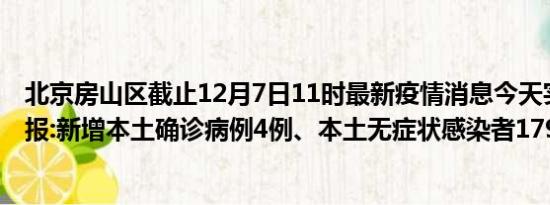 北京房山区截止12月7日11时最新疫情消息今天实时数据通报:新增本土确诊病例4例、本土无症状感染者179例