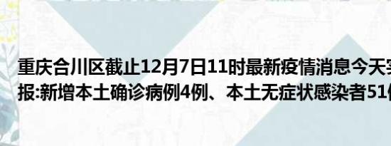 重庆合川区截止12月7日11时最新疫情消息今天实时数据通报:新增本土确诊病例4例、本土无症状感染者51例