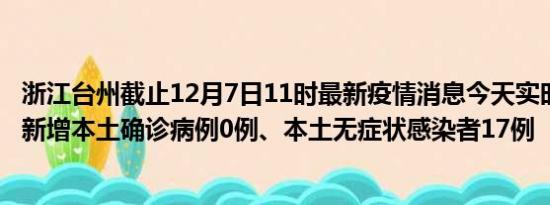 浙江台州截止12月7日11时最新疫情消息今天实时数据通报:新增本土确诊病例0例、本土无症状感染者17例