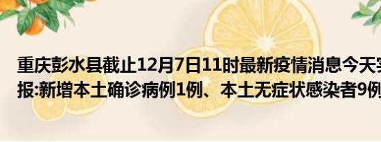 重庆彭水县截止12月7日11时最新疫情消息今天实时数据通报:新增本土确诊病例1例、本土无症状感染者9例