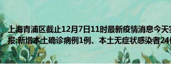 上海青浦区截止12月7日11时最新疫情消息今天实时数据通报:新增本土确诊病例1例、本土无症状感染者24例