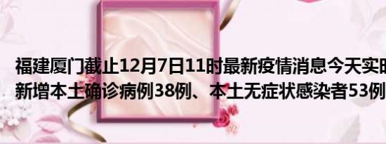 福建厦门截止12月7日11时最新疫情消息今天实时数据通报:新增本土确诊病例38例、本土无症状感染者53例