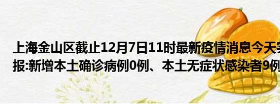 上海金山区截止12月7日11时最新疫情消息今天实时数据通报:新增本土确诊病例0例、本土无症状感染者9例