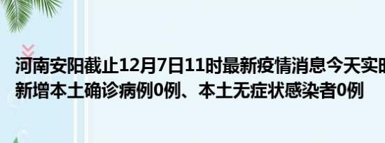 河南安阳截止12月7日11时最新疫情消息今天实时数据通报:新增本土确诊病例0例、本土无症状感染者0例