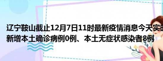 辽宁鞍山截止12月7日11时最新疫情消息今天实时数据通报:新增本土确诊病例0例、本土无症状感染者8例