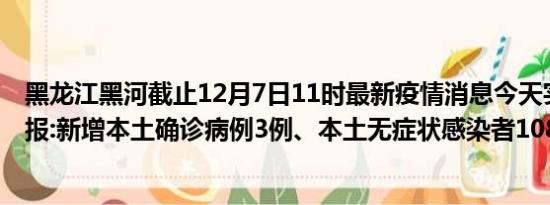 黑龙江黑河截止12月7日11时最新疫情消息今天实时数据通报:新增本土确诊病例3例、本土无症状感染者108例