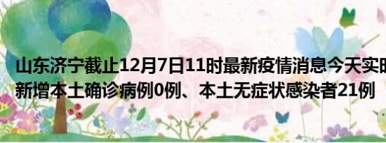 山东济宁截止12月7日11时最新疫情消息今天实时数据通报:新增本土确诊病例0例、本土无症状感染者21例