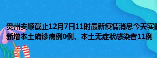 贵州安顺截止12月7日11时最新疫情消息今天实时数据通报:新增本土确诊病例0例、本土无症状感染者11例