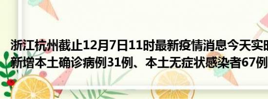 浙江杭州截止12月7日11时最新疫情消息今天实时数据通报:新增本土确诊病例31例、本土无症状感染者67例