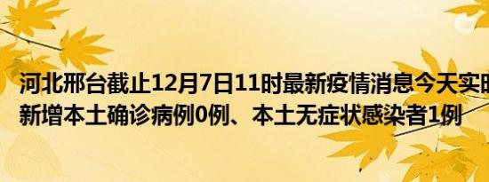 河北邢台截止12月7日11时最新疫情消息今天实时数据通报:新增本土确诊病例0例、本土无症状感染者1例