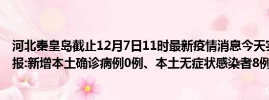 河北秦皇岛截止12月7日11时最新疫情消息今天实时数据通报:新增本土确诊病例0例、本土无症状感染者8例