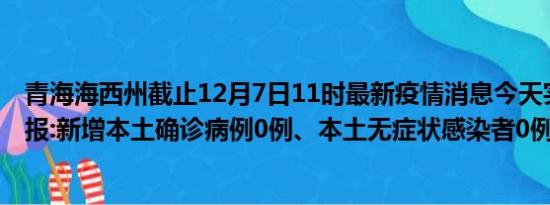 青海海西州截止12月7日11时最新疫情消息今天实时数据通报:新增本土确诊病例0例、本土无症状感染者0例