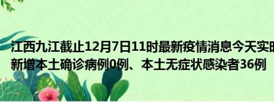 江西九江截止12月7日11时最新疫情消息今天实时数据通报:新增本土确诊病例0例、本土无症状感染者36例