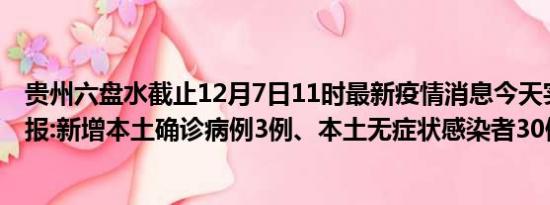 贵州六盘水截止12月7日11时最新疫情消息今天实时数据通报:新增本土确诊病例3例、本土无症状感染者30例