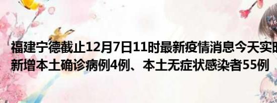 福建宁德截止12月7日11时最新疫情消息今天实时数据通报:新增本土确诊病例4例、本土无症状感染者55例