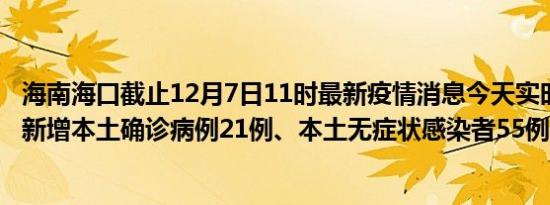 海南海口截止12月7日11时最新疫情消息今天实时数据通报:新增本土确诊病例21例、本土无症状感染者55例