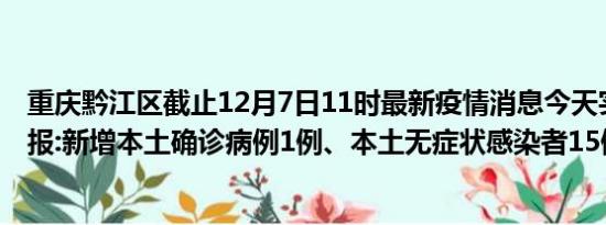 重庆黔江区截止12月7日11时最新疫情消息今天实时数据通报:新增本土确诊病例1例、本土无症状感染者15例