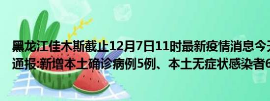 黑龙江佳木斯截止12月7日11时最新疫情消息今天实时数据通报:新增本土确诊病例5例、本土无症状感染者68例