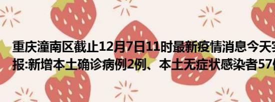 重庆潼南区截止12月7日11时最新疫情消息今天实时数据通报:新增本土确诊病例2例、本土无症状感染者57例