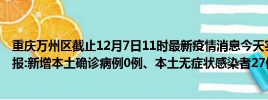 重庆万州区截止12月7日11时最新疫情消息今天实时数据通报:新增本土确诊病例0例、本土无症状感染者27例