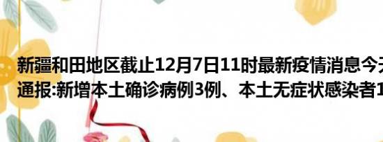 新疆和田地区截止12月7日11时最新疫情消息今天实时数据通报:新增本土确诊病例3例、本土无症状感染者188例