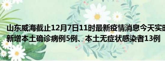 山东威海截止12月7日11时最新疫情消息今天实时数据通报:新增本土确诊病例5例、本土无症状感染者13例