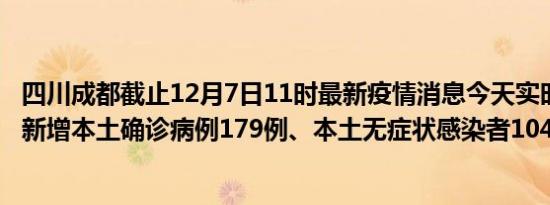 四川成都截止12月7日11时最新疫情消息今天实时数据通报:新增本土确诊病例179例、本土无症状感染者104例