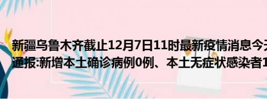 新疆乌鲁木齐截止12月7日11时最新疫情消息今天实时数据通报:新增本土确诊病例0例、本土无症状感染者11例