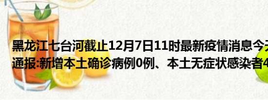 黑龙江七台河截止12月7日11时最新疫情消息今天实时数据通报:新增本土确诊病例0例、本土无症状感染者4例