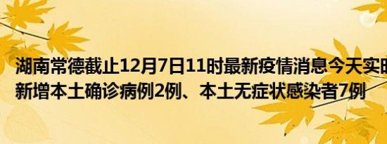 湖南常德截止12月7日11时最新疫情消息今天实时数据通报:新增本土确诊病例2例、本土无症状感染者7例