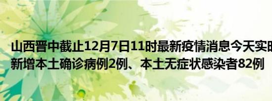 山西晋中截止12月7日11时最新疫情消息今天实时数据通报:新增本土确诊病例2例、本土无症状感染者82例