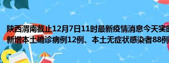 陕西渭南截止12月7日11时最新疫情消息今天实时数据通报:新增本土确诊病例12例、本土无症状感染者88例