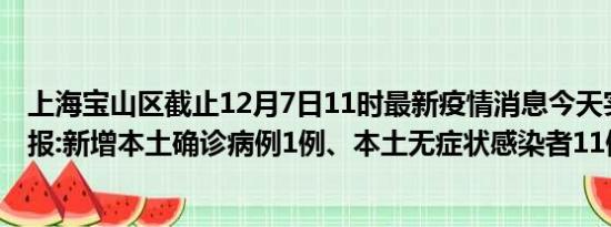 上海宝山区截止12月7日11时最新疫情消息今天实时数据通报:新增本土确诊病例1例、本土无症状感染者11例