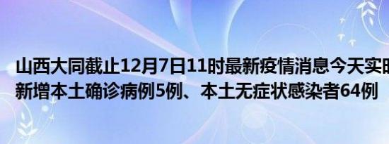 山西大同截止12月7日11时最新疫情消息今天实时数据通报:新增本土确诊病例5例、本土无症状感染者64例