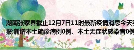 湖南张家界截止12月7日11时最新疫情消息今天实时数据通报:新增本土确诊病例0例、本土无症状感染者0例