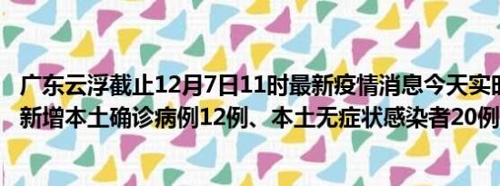 广东云浮截止12月7日11时最新疫情消息今天实时数据通报:新增本土确诊病例12例、本土无症状感染者20例