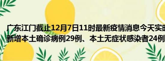 广东江门截止12月7日11时最新疫情消息今天实时数据通报:新增本土确诊病例29例、本土无症状感染者24例